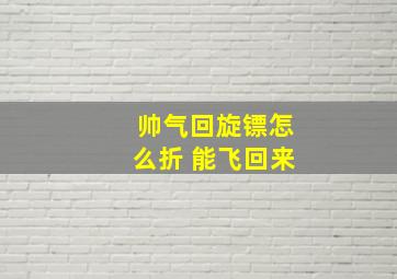 帅气回旋镖怎么折 能飞回来